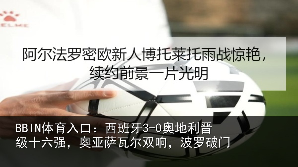 BBIN体育入口:西班牙3-0奥地利晋级十六强,奥亚萨瓦尔双响,波罗破门