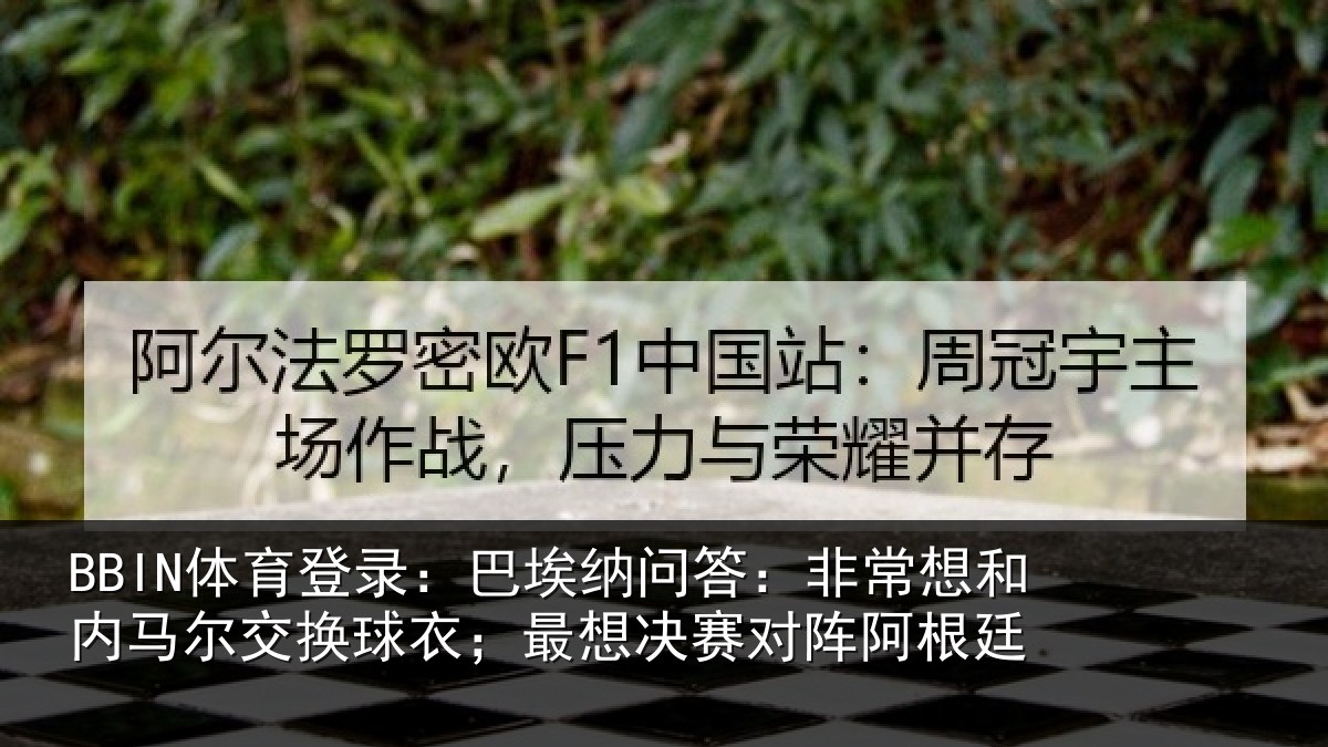 BBIN体育登录：巴埃纳问答：非常想和内马尔交换球衣；最想决赛对阵阿根廷