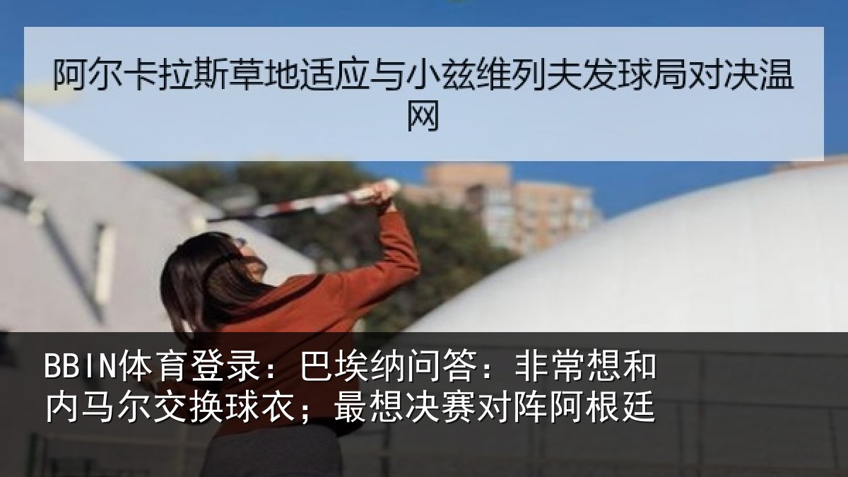 BBIN体育登录：巴埃纳问答：非常想和内马尔交换球衣；最想决赛对阵阿根廷