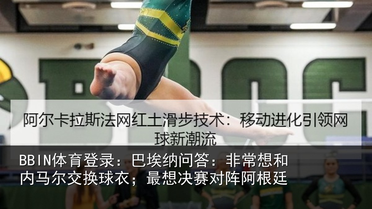 BBIN体育登录：巴埃纳问答：非常想和内马尔交换球衣；最想决赛对阵阿根廷