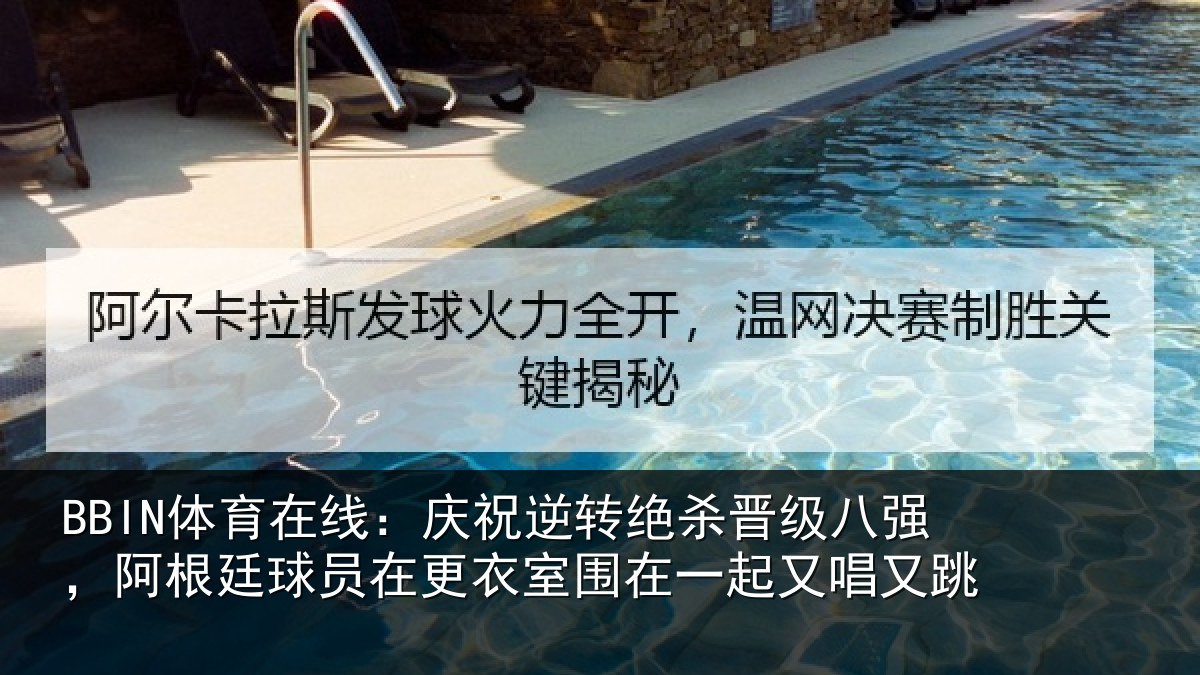 BBIN体育在线：庆祝逆转绝杀晋级八强，阿根廷球员在更衣室围在一起又唱又跳