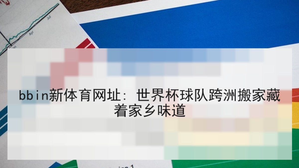 bbin新体育网址: 世界杯球队跨洲搬家藏着家乡味道