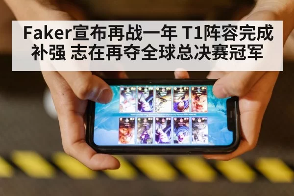Faker宣布再战一年 T1阵容完成补强 志在再夺全球总决赛冠军