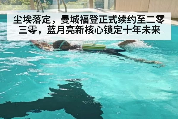 尘埃落定，曼城福登正式续约至二零三零，蓝月亮新核心锁定十年未来