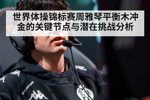 世界体操锦标赛周雅琴平衡木冲金的关键节点与潜在挑战分析
