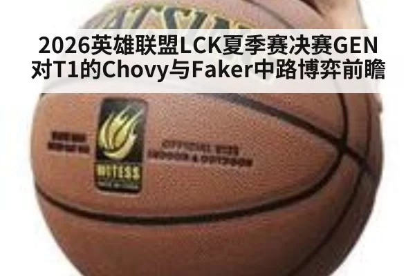 2026英雄联盟LCK夏季赛决赛GEN对T1的Chovy与Faker中路博弈前瞻